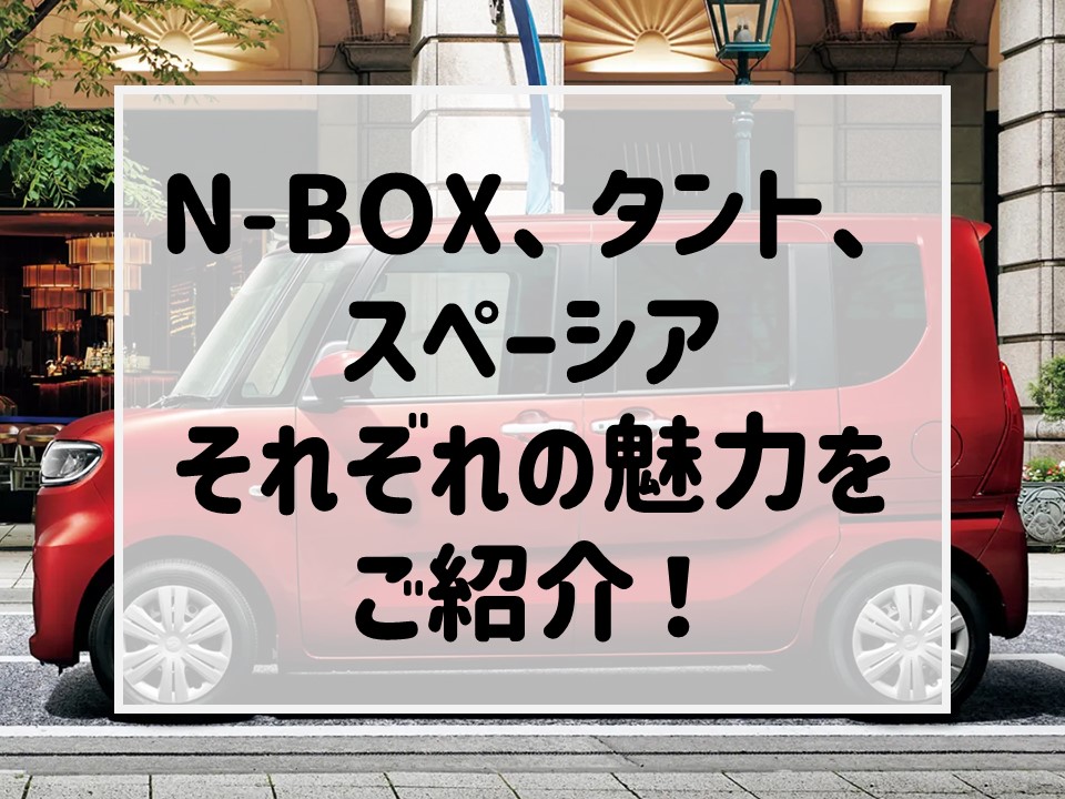 大人気軽ハイトワゴン特集！N-BOX vs タント vs スペーシア、子育て 